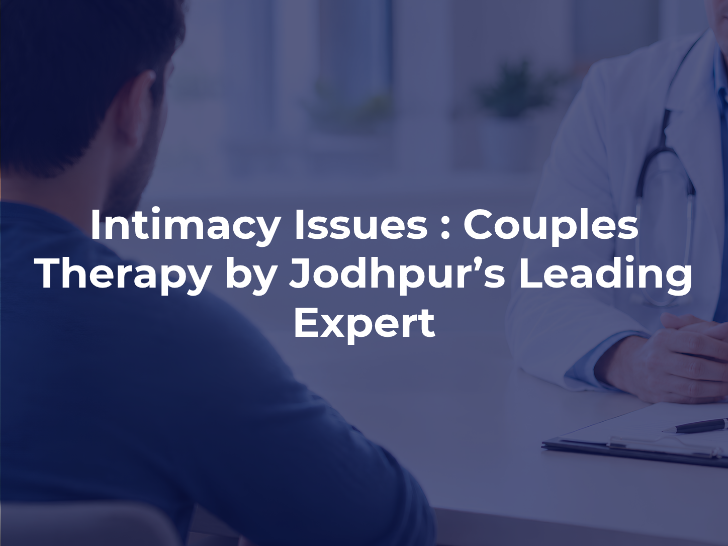 Intimacy Issues : Couples Therapy by Jodhpur’s Leading Expert